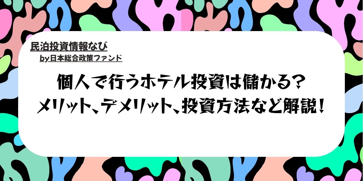 個人で行うホテル投資は儲かる？メリット、デメリット、投資方法など解説！