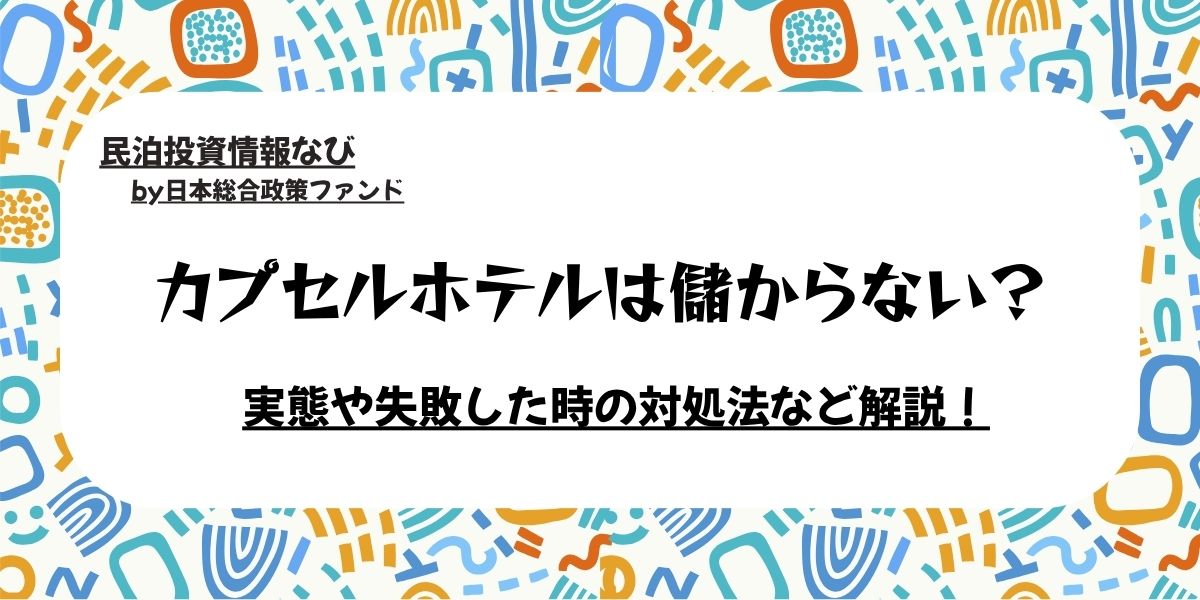 カプセルホテルは儲からない？その実態や失敗した時の対処法など解説！
