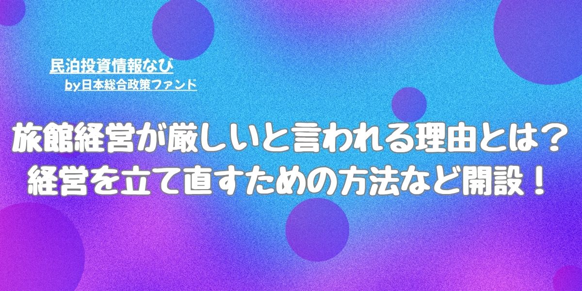 旅館経営が厳しいと言われる理由とは？経営を立て直すための方法など開設！